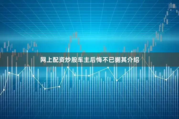 网上配资炒股车主后悔不已据其介绍