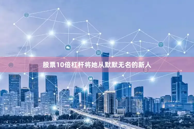 股票10倍杠杆将她从默默无名的新人