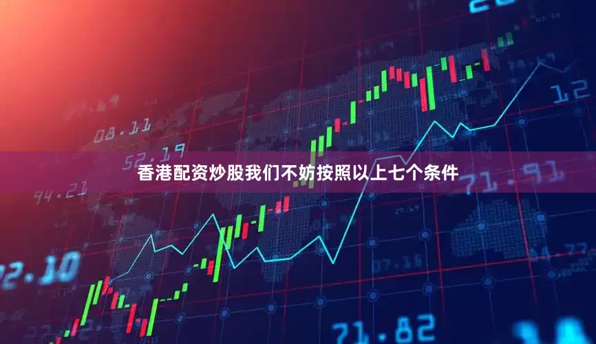 香港配资炒股我们不妨按照以上七个条件