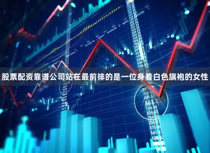 股票配资靠谱公司站在最前排的是一位身着白色旗袍的女性