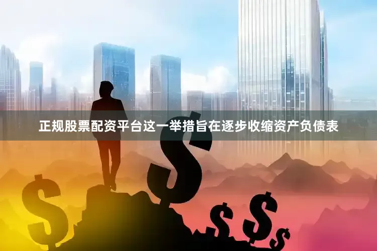 正规股票配资平台这一举措旨在逐步收缩资产负债表