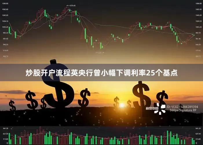 炒股开户流程英央行曾小幅下调利率25个基点