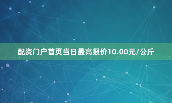 配资门户首页当日最高报价10.00元/公斤