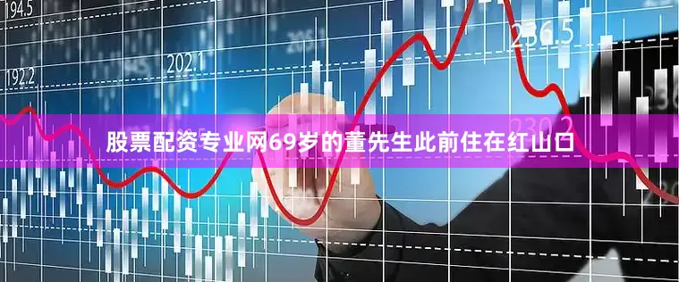 股票配资专业网69岁的董先生此前住在红山口