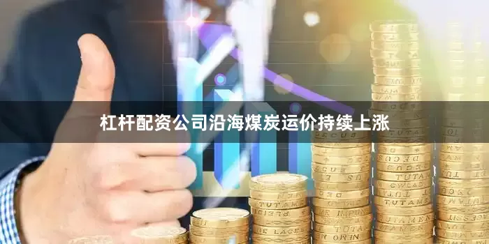 杠杆配资公司沿海煤炭运价持续上涨