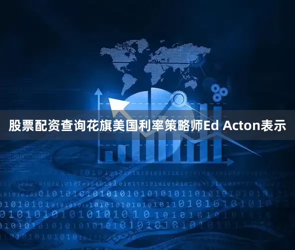 股票配资查询　　花旗美国利率策略师Ed Acton表示