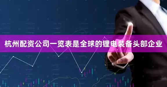 杭州配资公司一览表是全球的锂电装备头部企业