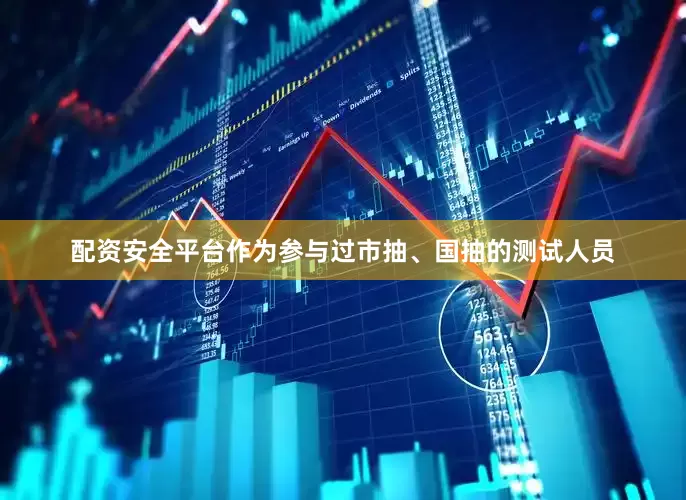 配资安全平台作为参与过市抽、国抽的测试人员