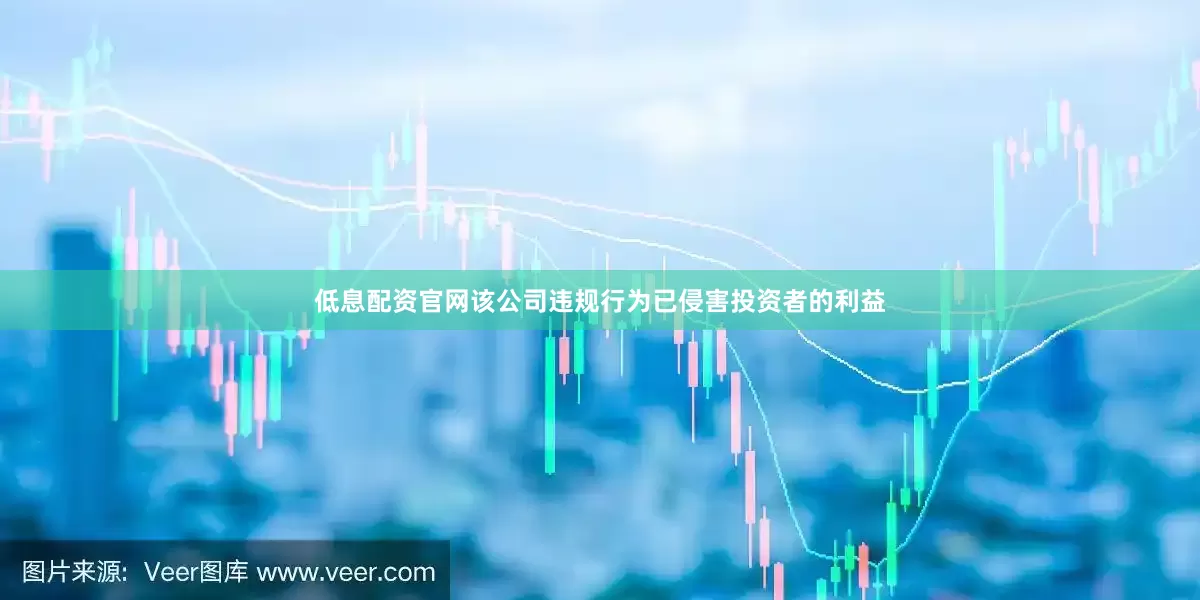 低息配资官网　　该公司违规行为已侵害投资者的利益
