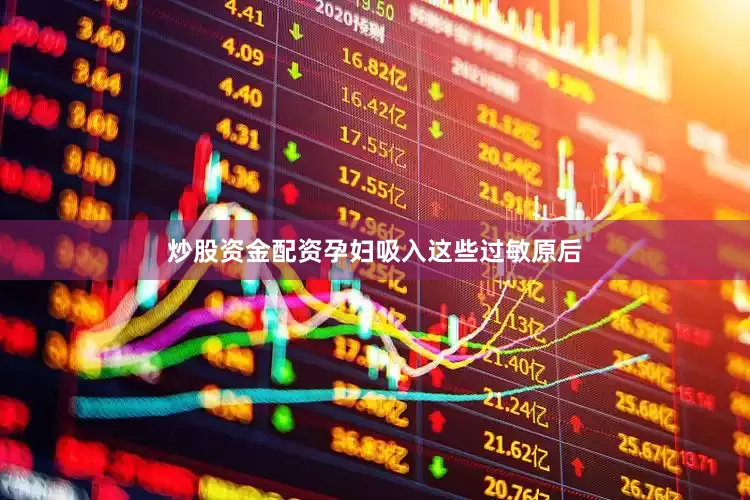 炒股资金配资孕妇吸入这些过敏原后