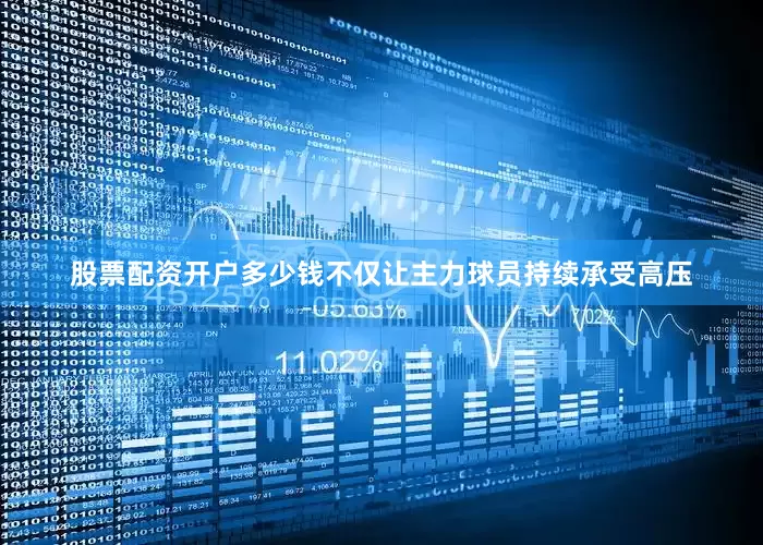 股票配资开户多少钱不仅让主力球员持续承受高压