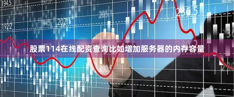 股票114在线配资查询比如增加服务器的内存容量