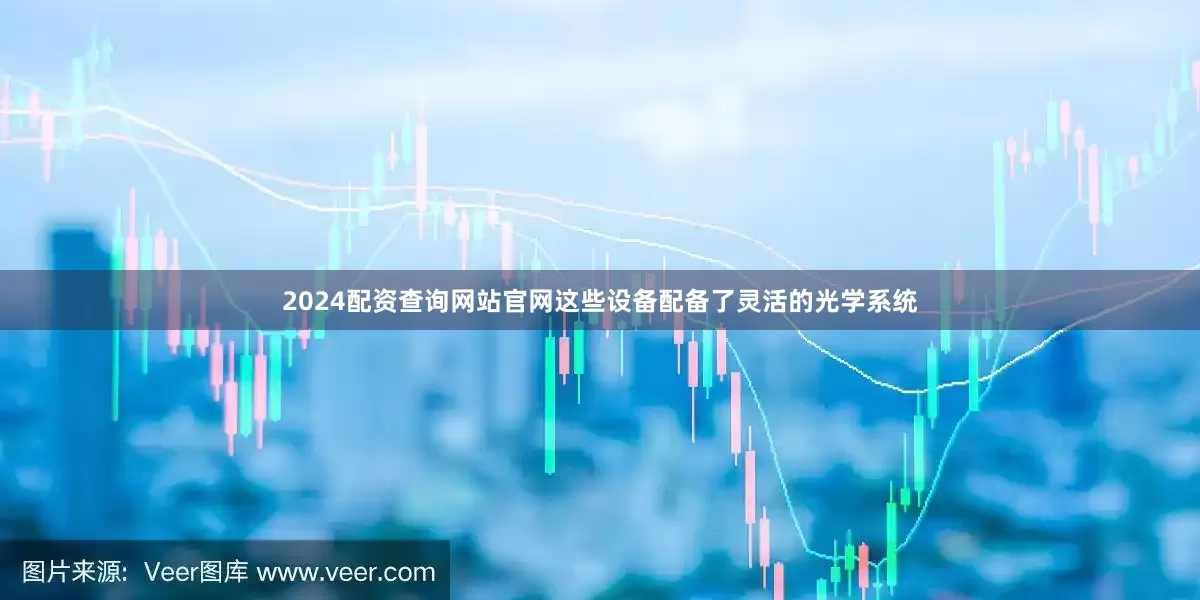 2024配资查询网站官网这些设备配备了灵活的光学系统