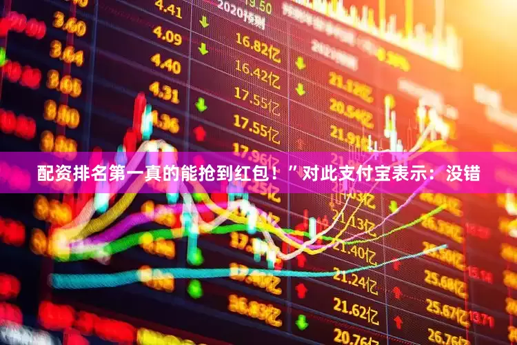 配资排名第一真的能抢到红包！”对此支付宝表示：没错
