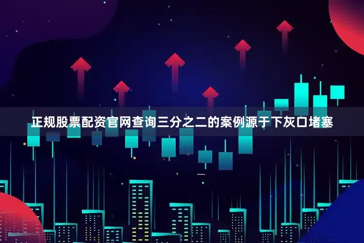 正规股票配资官网查询三分之二的案例源于下灰口堵塞