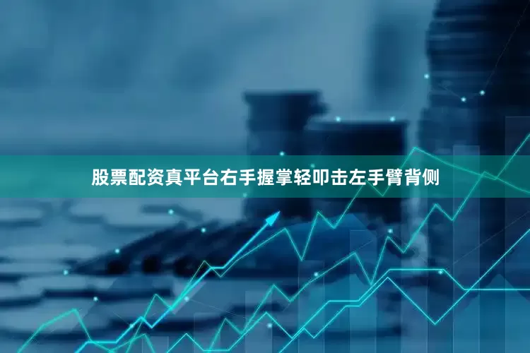 股票配资真平台右手握掌轻叩击左手臂背侧