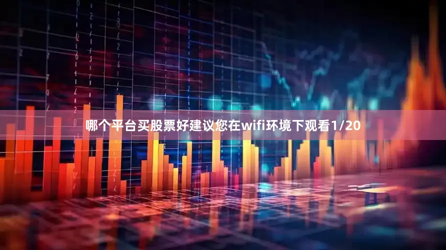 哪个平台买股票好建议您在wifi环境下观看1/20