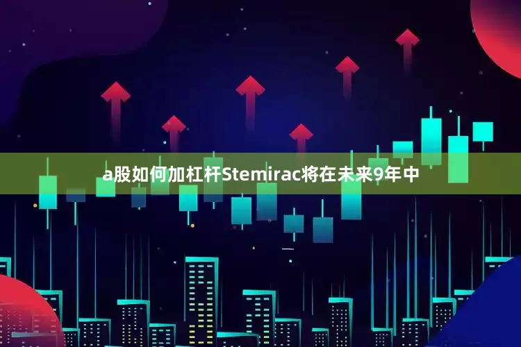 a股如何加杠杆Stemirac将在未来9年中