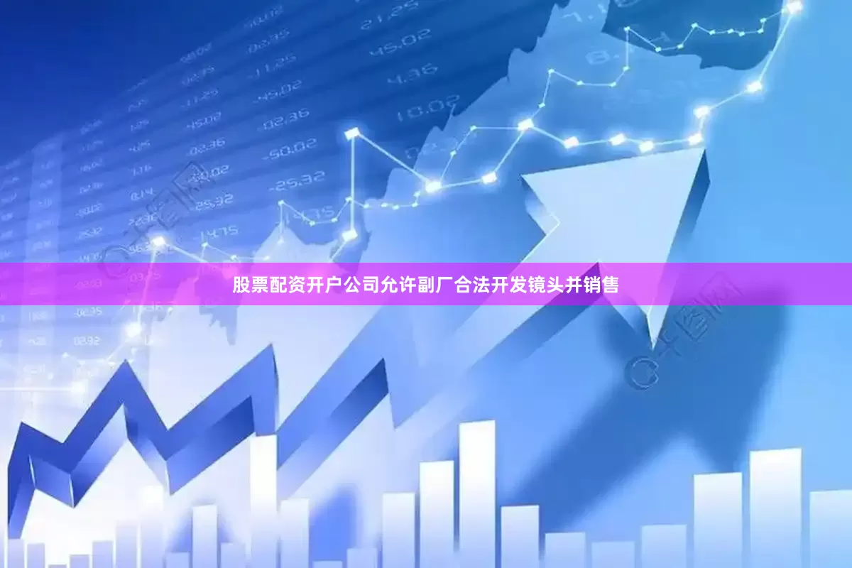 股票配资开户公司允许副厂合法开发镜头并销售