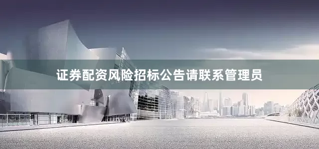 证券配资风险招标公告请联系管理员