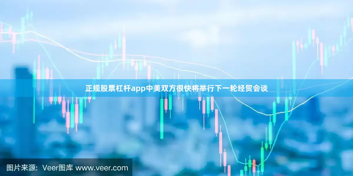 正规股票杠杆app中美双方很快将举行下一轮经贸会谈