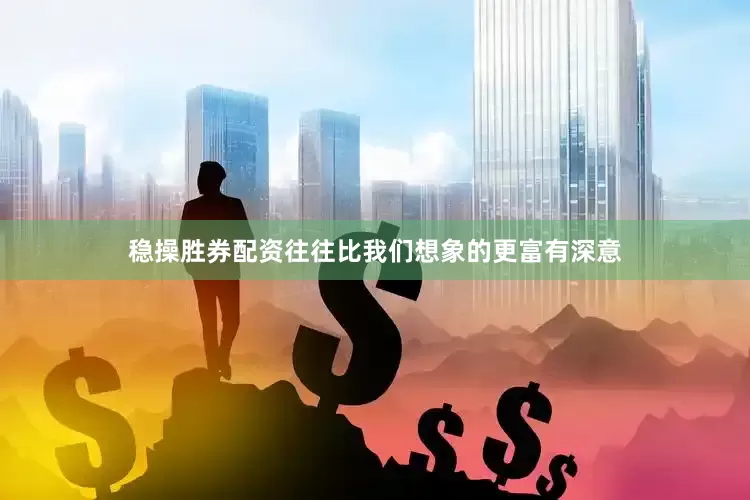 稳操胜券配资往往比我们想象的更富有深意