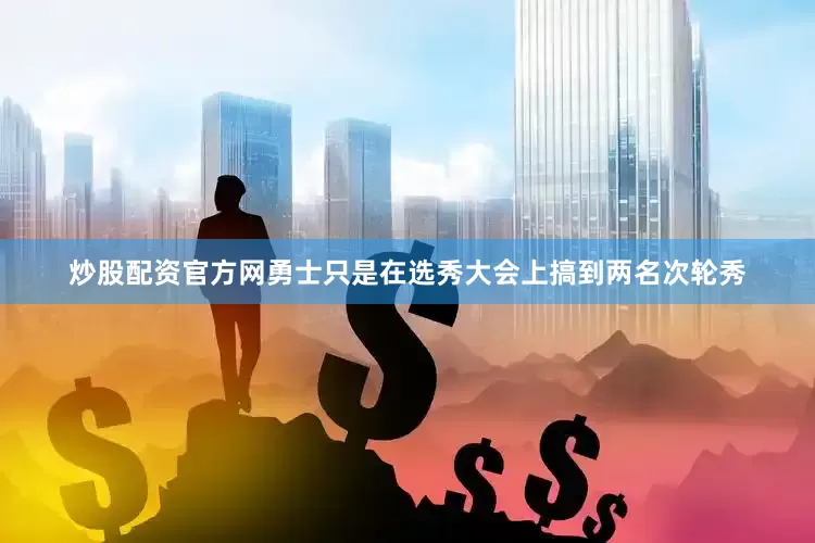 炒股配资官方网勇士只是在选秀大会上搞到两名次轮秀