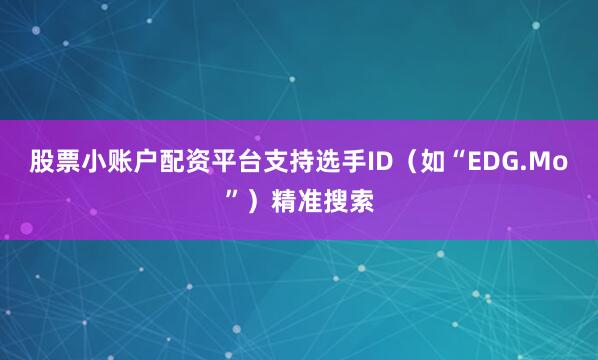 股票小账户配资平台支持选手ID（如“EDG.Mo”）精准搜索