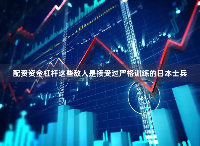 配资资金杠杆这些敌人是接受过严格训练的日本士兵