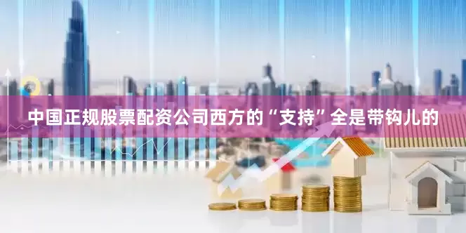 中国正规股票配资公司西方的“支持”全是带钩儿的