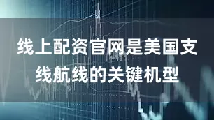 线上配资官网是美国支线航线的关键机型