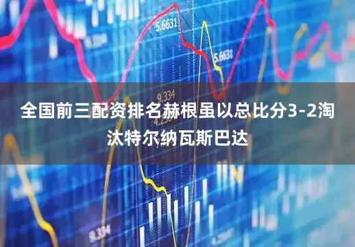 全国前三配资排名赫根虽以总比分3-2淘汰特尔纳瓦斯巴达