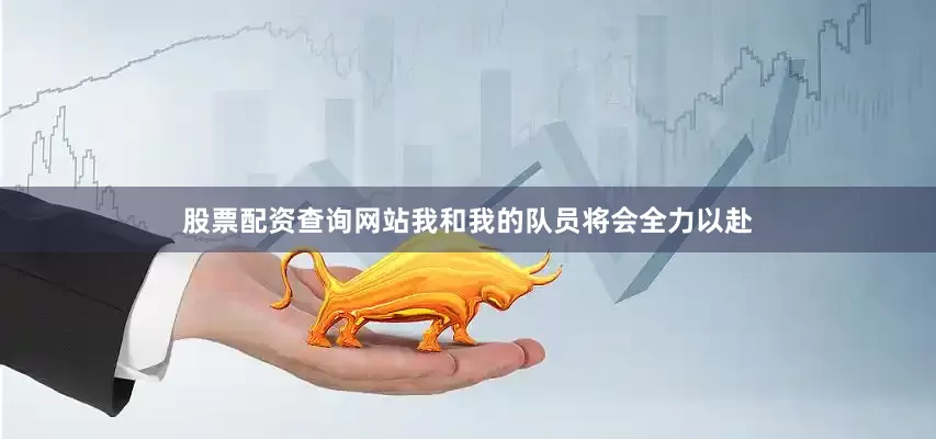 股票配资查询网站我和我的队员将会全力以赴