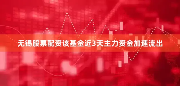 无锡股票配资该基金近3天主力资金加速流出