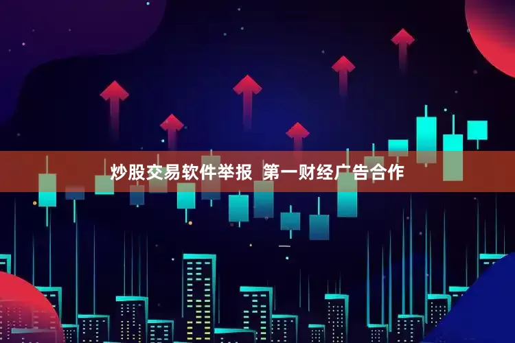 炒股交易软件举报  第一财经广告合作