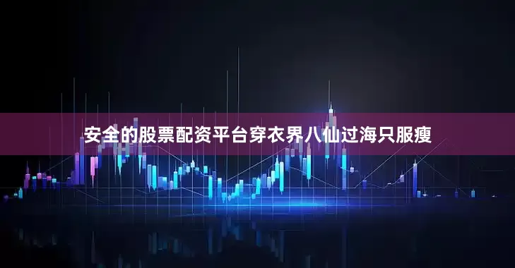 安全的股票配资平台穿衣界八仙过海只服瘦
