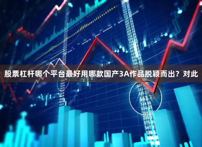 股票杠杆哪个平台最好用哪款国产3A作品脱颖而出？对此