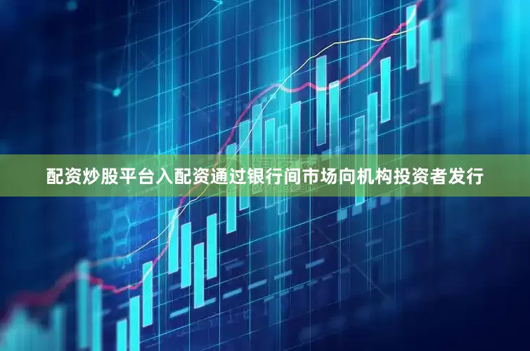 配资炒股平台入配资通过银行间市场向机构投资者发行