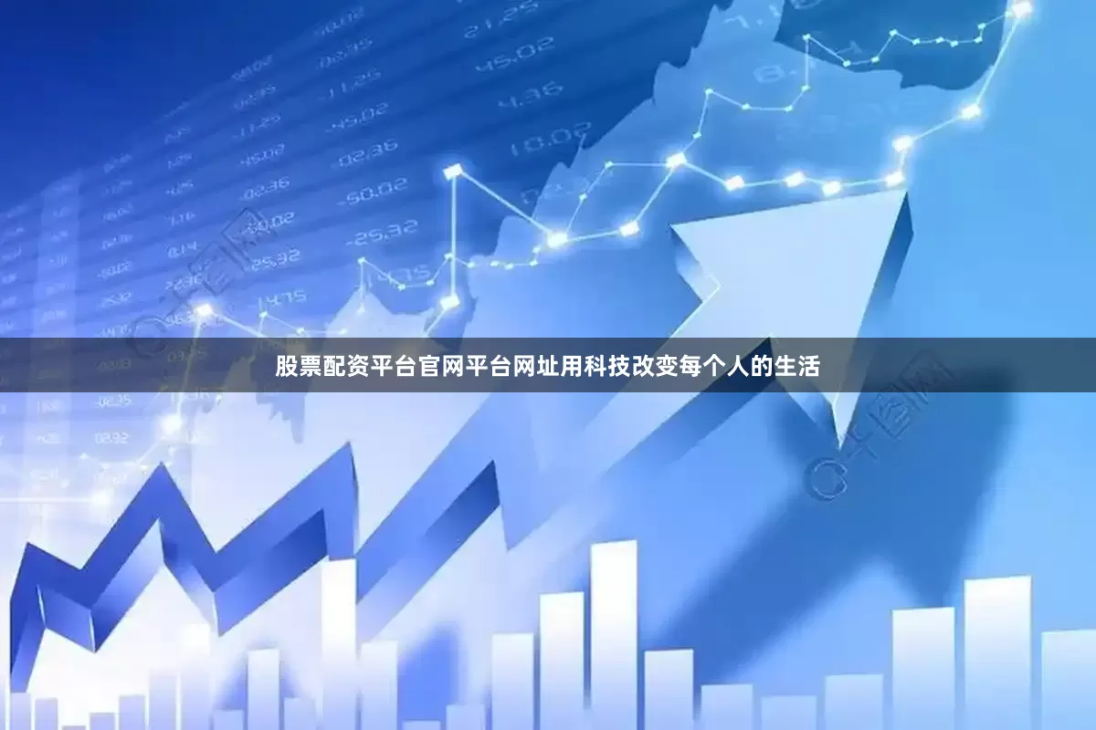 股票配资平台官网平台网址用科技改变每个人的生活