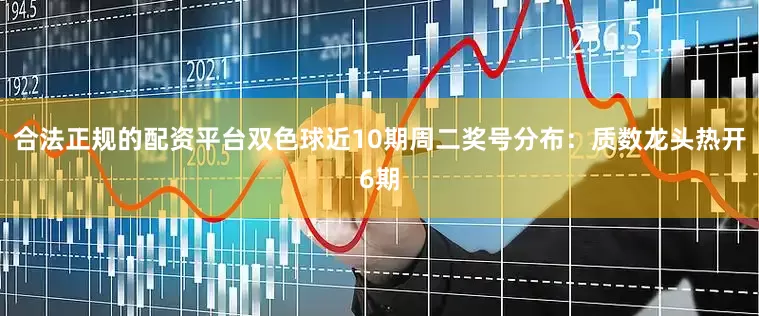 合法正规的配资平台双色球近10期周二奖号分布：质数龙头热开6期