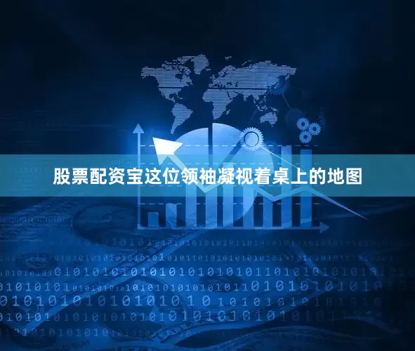 股票配资宝这位领袖凝视着桌上的地图