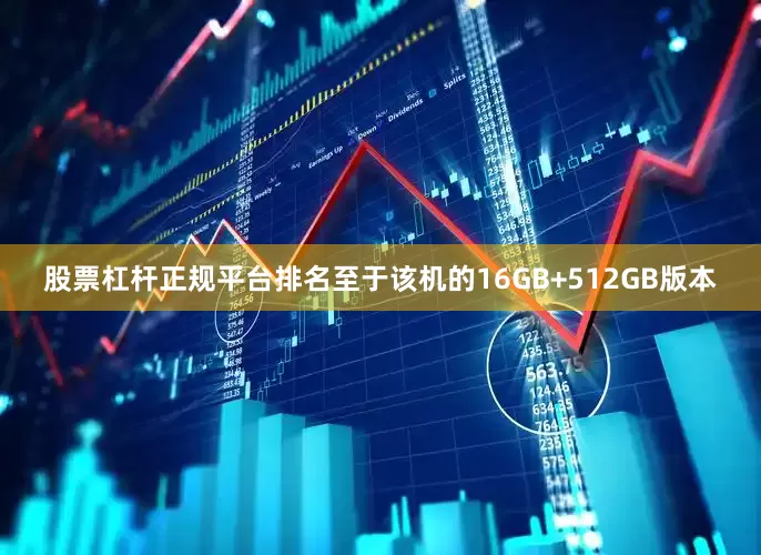股票杠杆正规平台排名至于该机的16GB+512GB版本