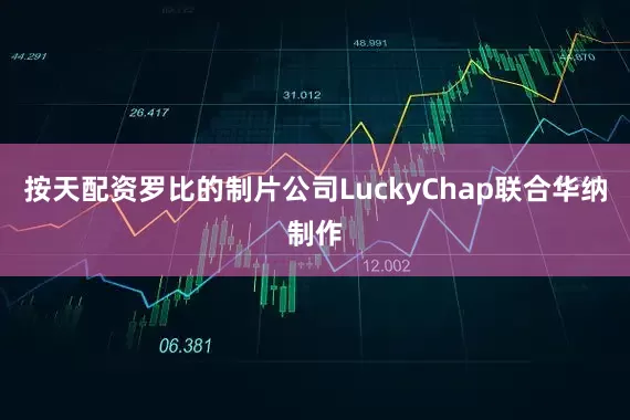 按天配资罗比的制片公司LuckyChap联合华纳制作