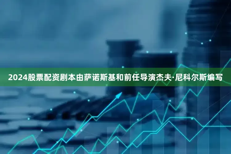 2024股票配资剧本由萨诺斯基和前任导演杰夫·尼科尔斯编写