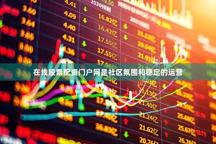 在线股票配资门户网是社区氛围和稳定的运营