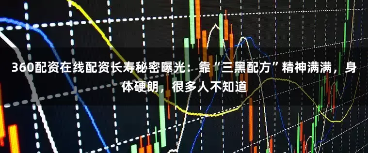 360配资在线配资长寿秘密曝光：靠“三黑配方”精神满满，身体硬朗，很多人不知道